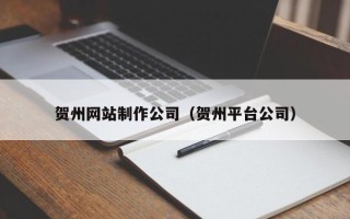 郯城贺州网站制作公司（贺州平台公司）